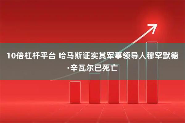 10倍杠杆平台 哈马斯证实其军事领导人穆罕默德·辛瓦尔已死亡