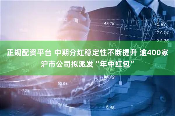 正规配资平台 中期分红稳定性不断提升 逾400家沪市公司拟派发“年中红包”
