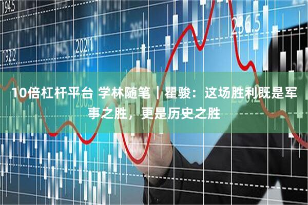 10倍杠杆平台 学林随笔｜瞿骏：这场胜利既是军事之胜，更是历史之胜