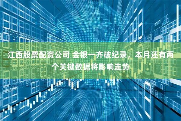 江西股票配资公司 金银一齐破纪录，本月还有两个关键数据将影响走势