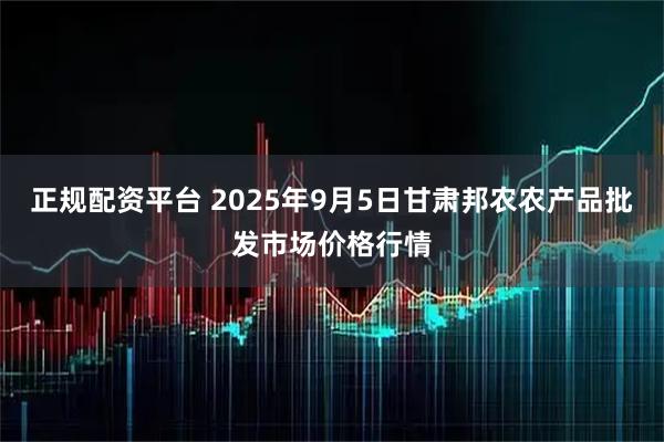 正规配资平台 2025年9月5日甘肃邦农农产品批发市场价格行情